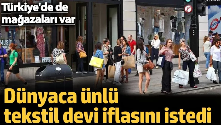 Dünyaca ünlü tekstil devi iflasını istedi. Türkiye’de de mağazaları var