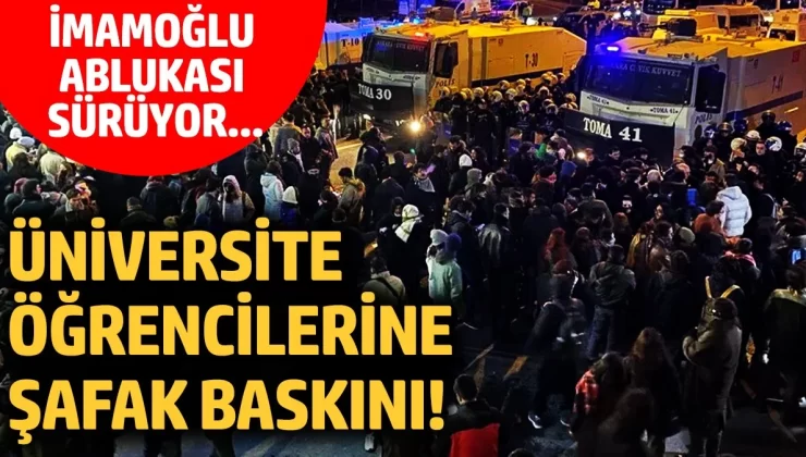 Üniversite öğrencilerine şafak baskını! İmamoğlu ablukası sürüyor…