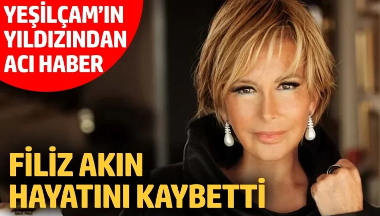 Filiz Akın hayatını kaybetti!