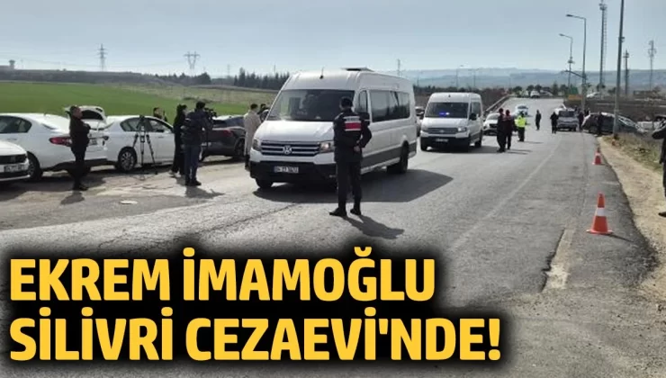 Ekrem İmamoğlu Silivri Cezaevi’nde!