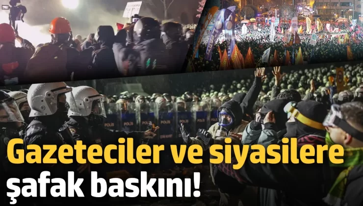 Gazeteciler ve siyasilere şafak baskını!