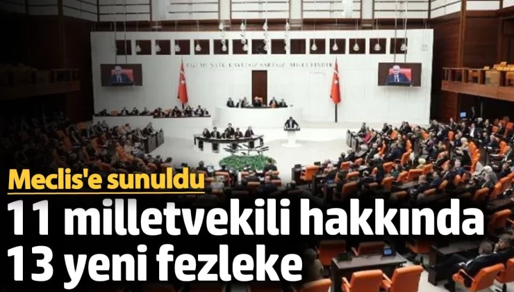 Meclis’e 11 milletvekili hakkında 13 yeni fezleke sunuldu!