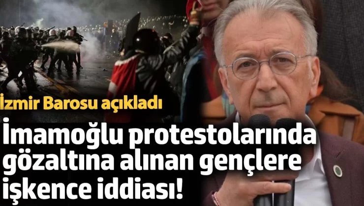 İmamoğlu protestolarında gözaltına alınan gençlere işkence iddiası! İzmir Barosu açıkladı