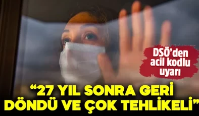 DSÖ’den acil kodlu uyarı! “27 yıl sonra geri döndü ve çok tehlikeli”