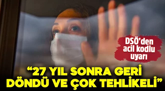 DSÖ’den acil kodlu uyarı! “27 yıl sonra geri döndü ve çok tehlikeli”