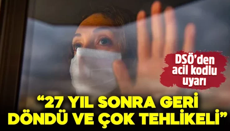 DSÖ’den acil kodlu uyarı! “27 yıl sonra geri döndü ve çok tehlikeli”
