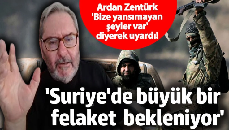 ‘Suriye’de büyük bir felaket bekleniyor’ Ardan Zentürk ‘Bize yansımayan şeyler oluyor’ diyerek uyardı