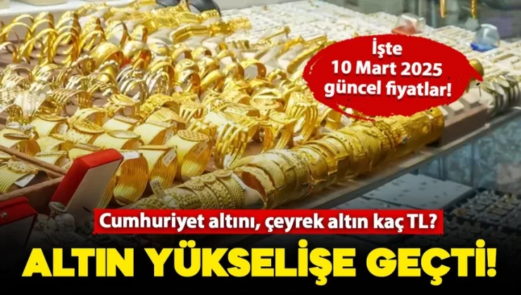 Altın yükselişe geçti: Gram ve çeyrek altın kaç TL oldu? İşte 10 Mart güncel fiyatlar!
