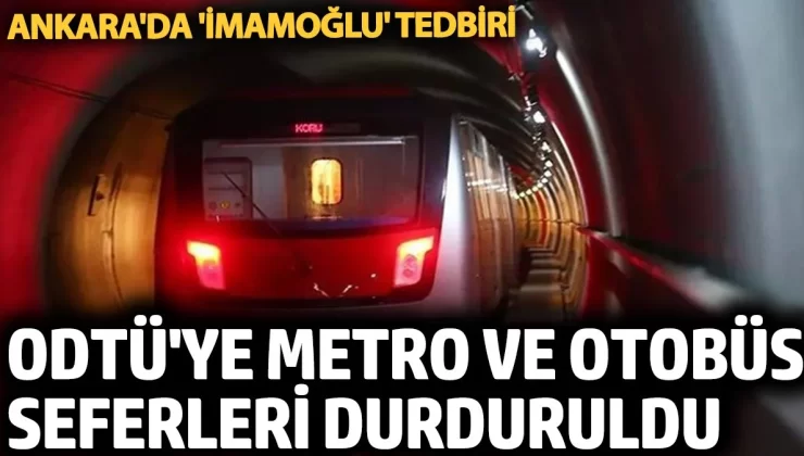 Ankara’da ‘İmamoğlu’ tedbiri. ODTÜ’ye metro ve otobüs seferleri durduruldu
