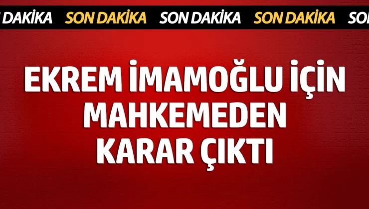 Ekrem İmamoğlu için mahkemeden karar çıktı