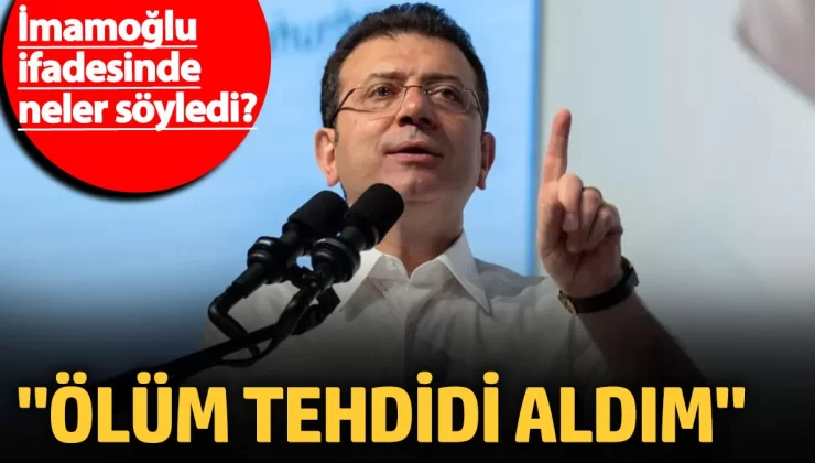 İmamoğlu’nun ifadesi ortaya çıktı! “Ölüm tehdidi aldım”