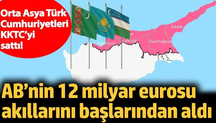 Orta Asya Türk Cumhuriyetleri KKTC’yi sattı! AB’nin 12 milyar eurosu akıllarını başlarından aldı