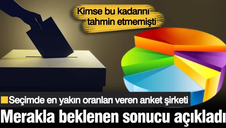 Kimse bu kadarını tahmin etmemişti! Seçimde en yakın oranları veren anket şirketi merakla beklenen sonucu açıkladı