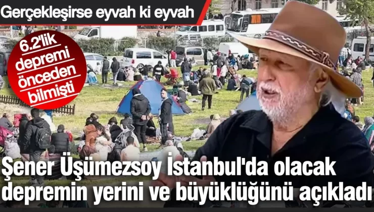 Şener Üşümezsoy İstanbul’da olacak depremin yerini ve büyüklüğünü açıkladı. 6.2’lik depremi önceden bilmişti