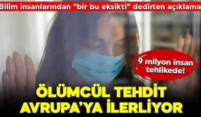 Bilim insanlarından “bir bu eksikti” dedirten açıklama: 9 milyon insan tehlikede! Ölümcül tehdit Avrupa’ya ilerliyor