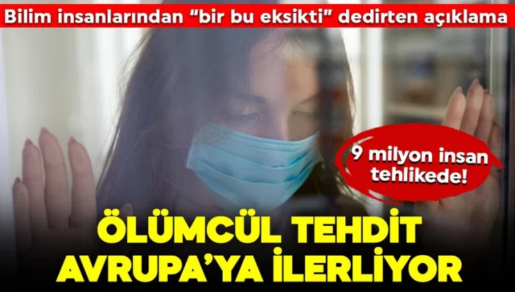 Bilim insanlarından “bir bu eksikti” dedirten açıklama: 9 milyon insan tehlikede! Ölümcül tehdit Avrupa’ya ilerliyor