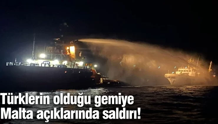 Türklerin olduğu gemiye Malta açıklarında saldırı!
