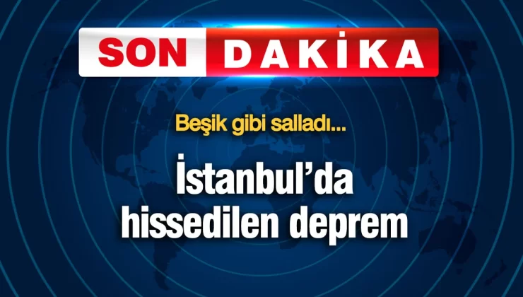 İstanbul’da hissedilen deprem! Beşik gibi salladı
