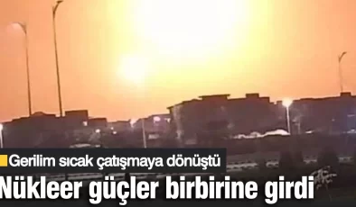 Nükleer güçler birbirine girdi! Gerilim sıcak çatışmaya dönüştü