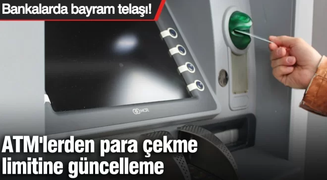 Bankalarda bayram telaşı! ATM’den para çekme limitine güncelleme!