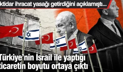 Türkiye’nin İsrail ile yaptığı ticaretin boyutu ortaya çıktı: İktidar ihracat yasağı getirdiğini açıklamıştı