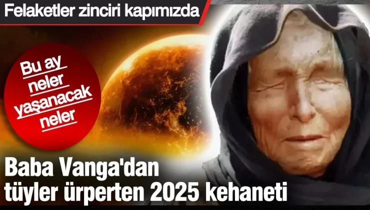 Baba Vanga’dan tüyler ürperten 2025 kehaneti. Felaketler zinciri kapımızda. Bu ay tüyleriniz diken diken olacak