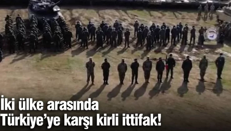 İki ülke arasında Türkiye’ye karşı kirli ittifak!
