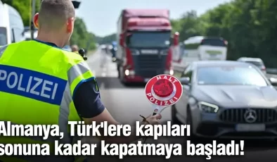 Almanya, Türk’lere kapıları sonuna kadar kapatmaya başladı!