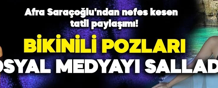 Afra Saraçoğlu’ndan nefes kesen tatil paylaşımı! Bikinili pozlarıyla sosyal medyayı kasıp kavurdu