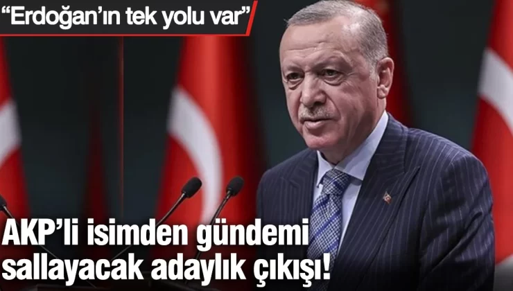 AKP’li isimden gündemi sallayacak adaylık çıkışı! “Erdoğan’ın tek yolu var”