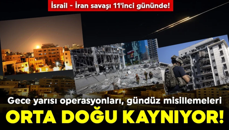 İsrail – İran savaşı 11’inci gününde! Gece yarısı operasyonları, gündüz misillemeleri: Orta Doğu kaynıyor!