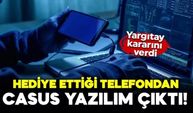 Hediye ettiği telefondan casus yazılım çıktı! Yargıtay kararını verdi