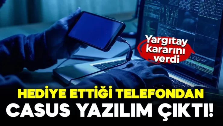 Hediye ettiği telefondan casus yazılım çıktı! Yargıtay kararını verdi