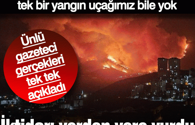 Ünlü gazeteci ”Suriyelilere 100 bin ev yaptık ama tek bir yangın uçağımız bile yok”