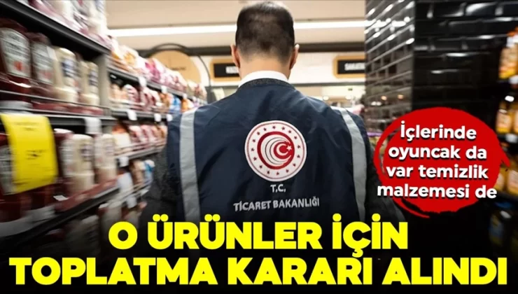 Türkiye Ticaret Bakanlığı o oyuncak ve temizlik ürünleri için harekete geçti! Toplatma kararı verildi