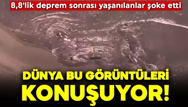 8,8’lik deprem sonrası yaşanılanlar şoke etti: Dünya bu görüntüleri konuşuyor!