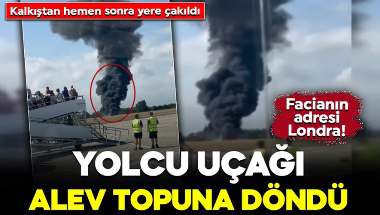 Londra’da uçak faciası! Kalkıştan hemen sonra yere çakıldı: Alev topuna döndü