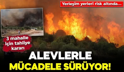 Alevlerle mücadele sürüyor! 2 ilde yerleşim yerleri risk altında… Üç mahalle için tahliye kararı