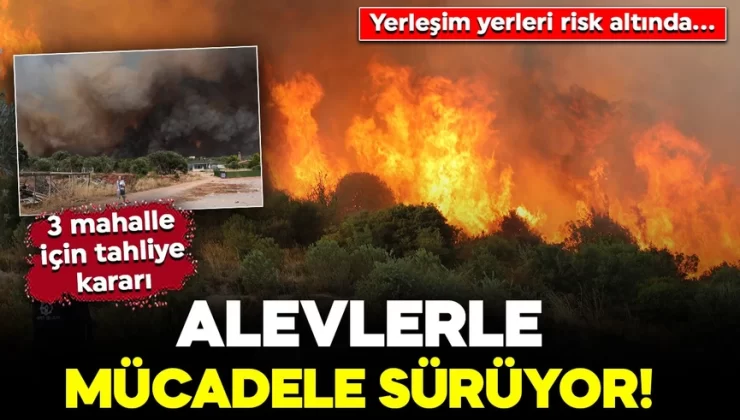 Alevlerle mücadele sürüyor! 2 ilde yerleşim yerleri risk altında… Üç mahalle için tahliye kararı
