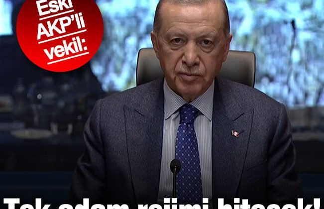 Eski AKP’li vekil: ”Tek adam rejimi bitecek!”