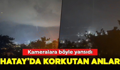 Hatay’da korku yaratan anlar: Kameralara böyle yansıdı