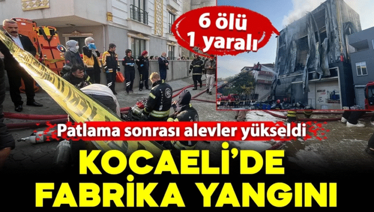 Kocaeli’de fabrika yangını! Patlama sonrası alevler yükseldi: 6 ölü,1 yaralı