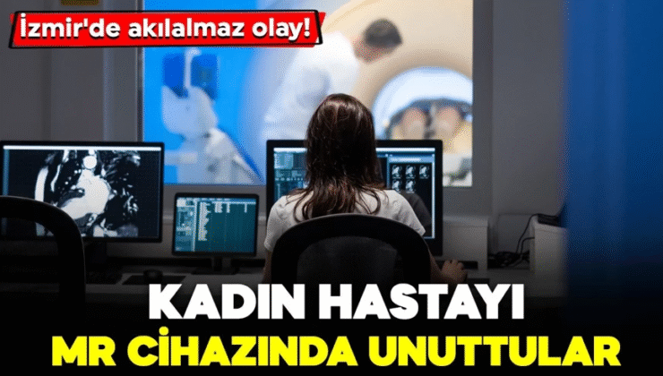 İzmir’de akılalmaz olay! Kadın hastayı MR cihazında unuttular: Soruşturma başlatıldı