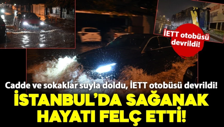 İstanbul’da sağanak hayatı felç etti: Cadde ve sokaklar suyla doldu, İETT otobüsü devrildi!