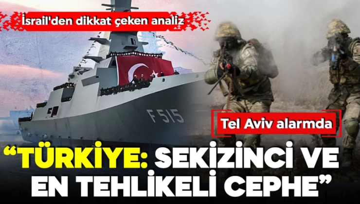Tel Aviv alarmda! İsrail’den dikkat çeken analiz! ‘Sekizinci ve en tehlikeli cephe: Türkiye!’
