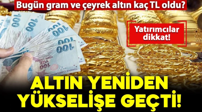 Altın fiyatları yeniden yükselişe geçti! Peki bugün gram ve çeyrek altın kaç TL oldu? İşte fiyatlar