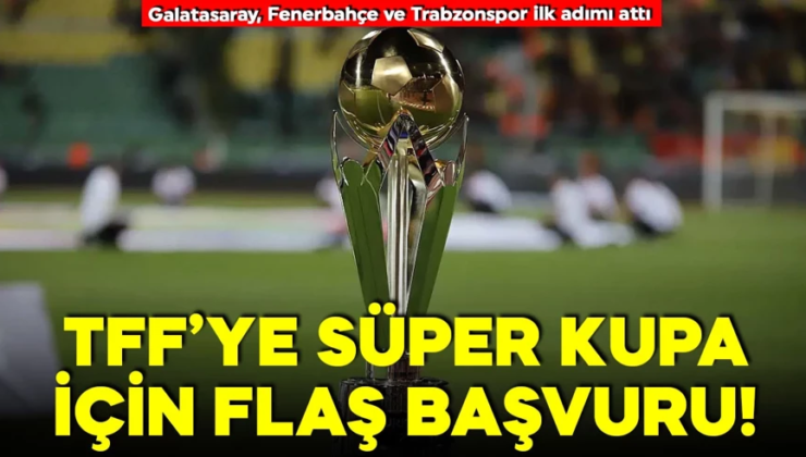 Galatasaray, Fenerbahçe ve Trabzonspor’dan TFF’ye Süper Kupa başvurusu!