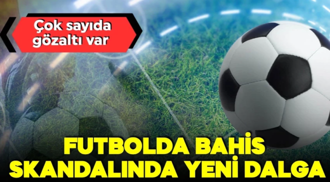 Bahis soruşturmasında yeni dalga! Yeni gözaltı kararları var…