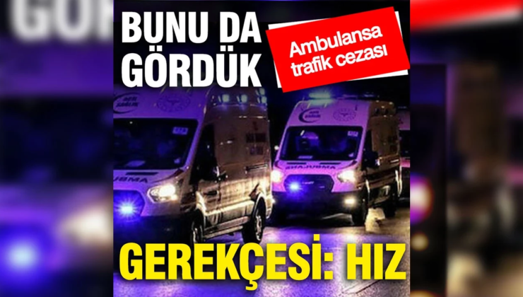 Bunu da gördük: Ambulansa ‘aşırı hızdan’ trafik cezası yazıldı