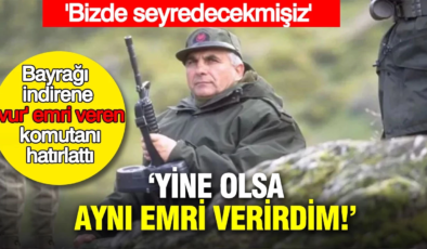 Bayrağı indirene ‘vur’ emri veren komutanı hatırlattı: Yine olsa aynı emri verirdim